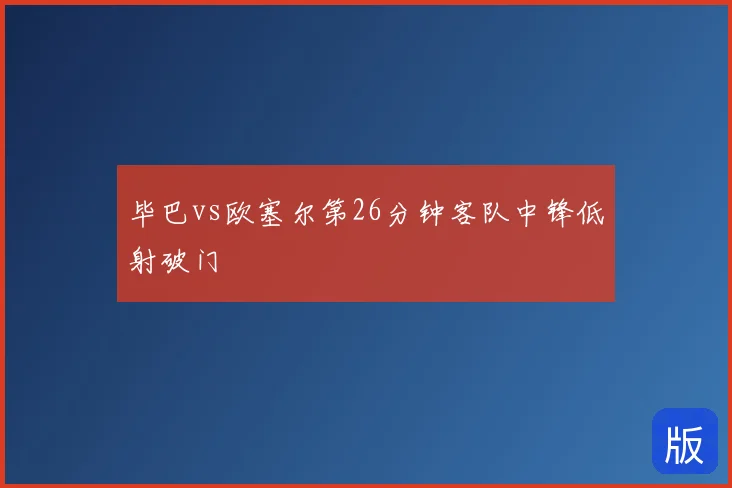 毕巴vs欧塞尔第26分钟客队中锋低射破门