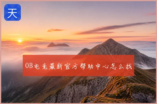 OB电竞最新官方帮助中心怎么找