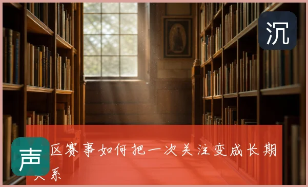 社区赛事如何把一次关注变成长期关系
