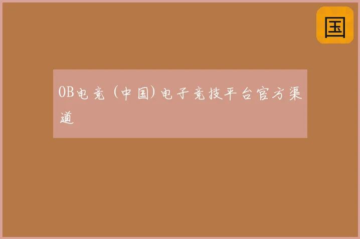 OB电竞 (中国)电子竞技平台官方渠道