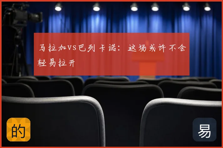 马拉加vs巴列卡诺:这场或许不会轻易拉开