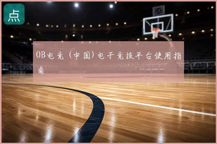 OB电竞 (中国)电子竞技平台使用指南