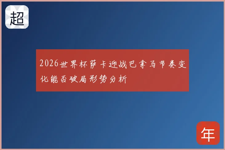 2026世界杯萨卡迎战巴拿马节奏变化能否破局形势分析