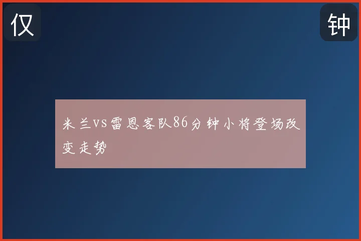 米兰vs雷恩客队86分钟小将登场改变走势