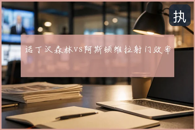 诺丁汉森林vs阿斯顿维拉射门效率