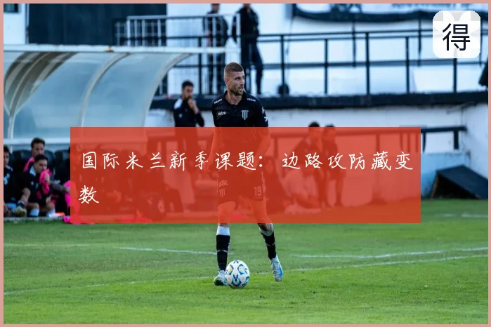 国际米兰新季课题：边路攻防藏变数