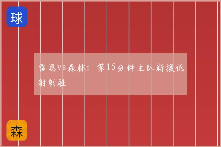 雷恩vs森林:第15分钟主队新援低射制胜