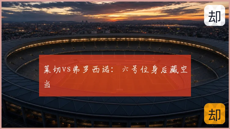 莱切vs弗罗西诺:六号位身后藏空当
