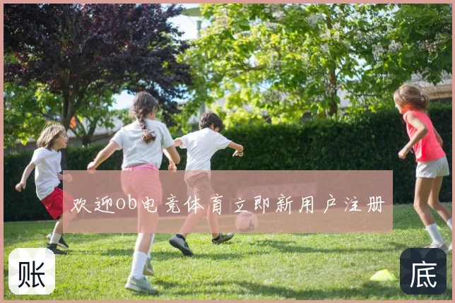 欢迎ob电竞体育立即新用户注册