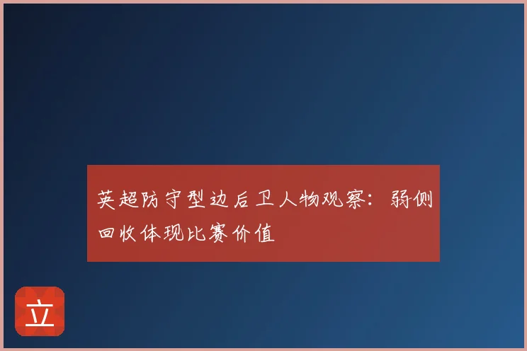 英超防守型边后卫人物观察:弱侧回收体现比赛价值